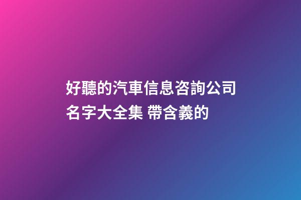 好聽的汽車信息咨詢公司名字大全集 帶含義的-第1張-公司起名-玄機派